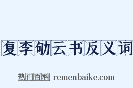 复李劬云书反义词是什么意思的图片